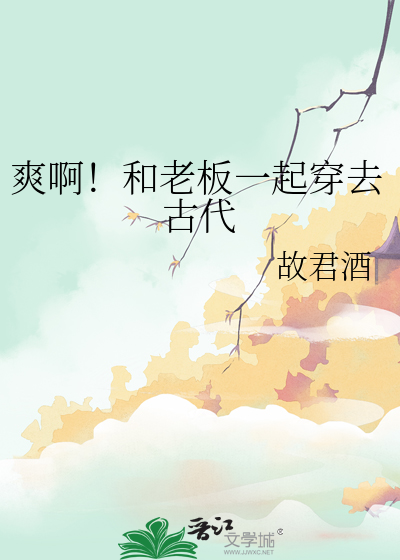 爽啊！和老板一起穿去古代