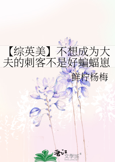 【综英美】不想成为大夫的刺客不是好蝙蝠崽