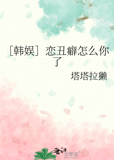 ［韩娱］恋丑癖怎么你了