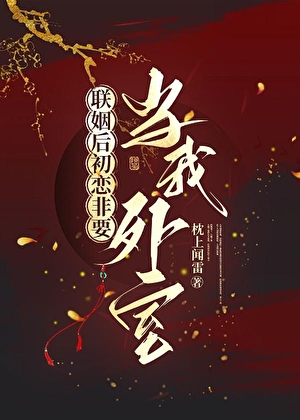 联姻后初恋非要当我外室