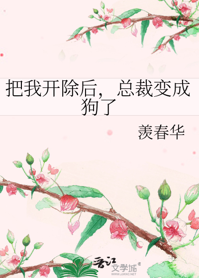 把我开除后，总裁变成狗了