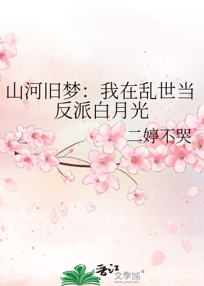 山河旧梦：我在乱世当反派白月光