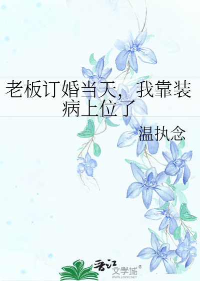 老板订婚当天，我靠装病上位了