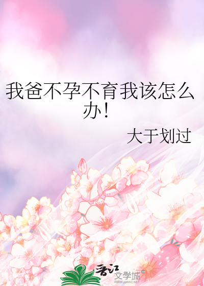 我爸不孕不育我该怎么办！