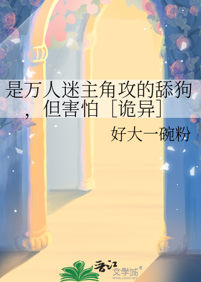 是万人迷主角攻的舔狗，但害怕［诡异］