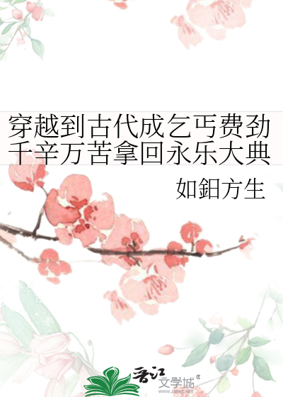 穿越到古代成乞丐费劲千辛万苦拿回永乐大典