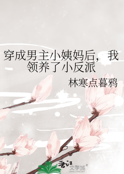 穿成男主小姨妈后，我领养了小反派